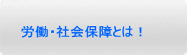 労働・社会保障とは！