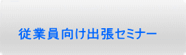 従業員向け出張セミナー